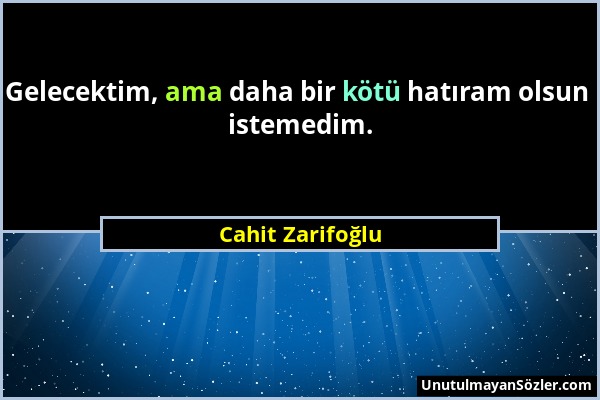 Cahit Zarifoğlu - Gelecektim, ama daha bir kötü hatıram olsun istemedim....