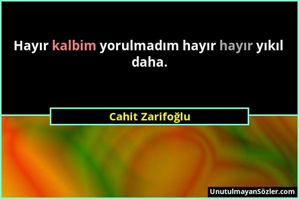 Cahit Zarifoğlu - Hayır kalbim yorulmadım hayır hayır yıkıl daha....