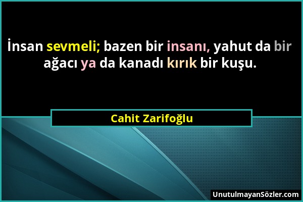 Cahit Zarifoğlu - İnsan sevmeli; bazen bir insanı, yahut da bir ağacı ya da kanadı kırık bir kuşu....