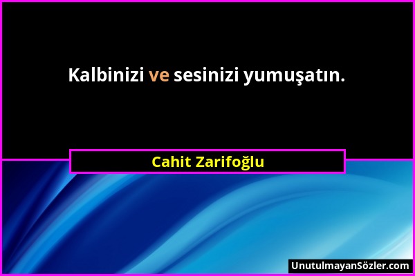 Cahit Zarifoğlu - Kalbinizi ve sesinizi yumuşatın....