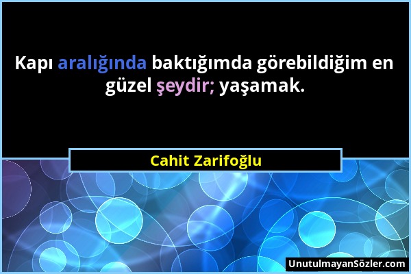 Cahit Zarifoğlu - Kapı aralığında baktığımda görebildiğim en güzel şeydir; yaşamak....