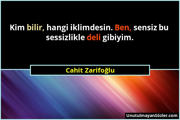 Cahit Zarifoğlu - Kim bilir, hangi iklimdesin. Ben, sensiz bu sessizlikle deli gibiyim....