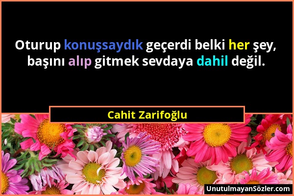 Cahit Zarifoğlu - Oturup konuşsaydık geçerdi belki her şey, başını alıp gitmek sevdaya dahil değil....