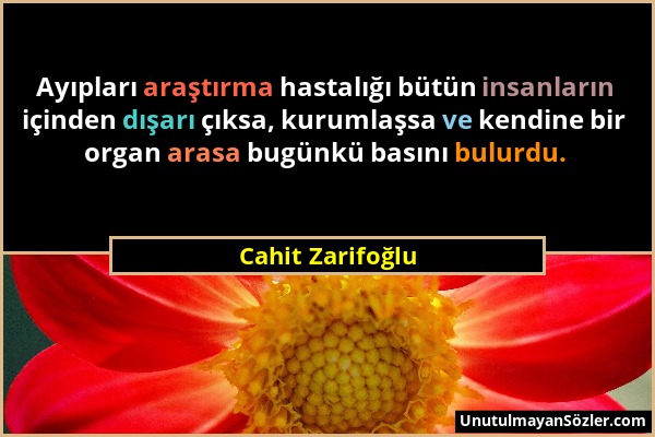 Cahit Zarifoğlu - Ayıpları araştırma hastalığı bütün insanların içinden dışarı çıksa, kurumlaşsa ve kendine bir organ arasa bugünkü basını bulurdu....