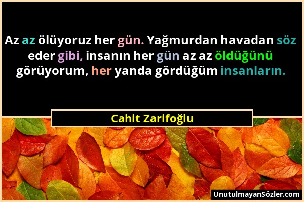 Cahit Zarifoğlu - Az az ölüyoruz her gün. Yağmurdan havadan söz eder gibi, insanın her gün az az öldüğünü görüyorum, her yanda gördüğüm insanların....