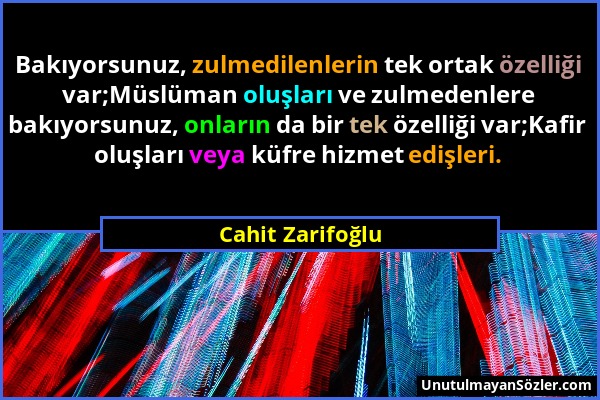 Cahit Zarifoğlu - Bakıyorsunuz, zulmedilenlerin tek ortak özelliği var;Müslüman oluşları ve zulmedenlere bakıyorsunuz, onların da bir tek özelliği var...