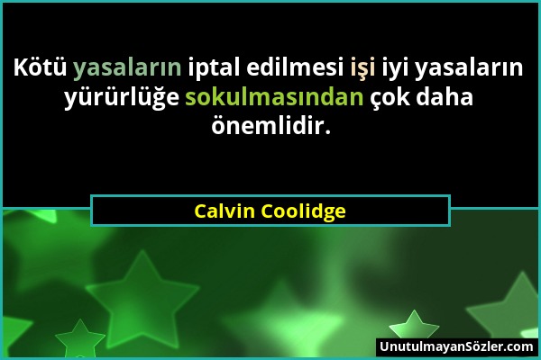 Calvin Coolidge - Kötü yasaların iptal edilmesi işi iyi yasaların yürürlüğe sokulmasından çok daha önemlidir....