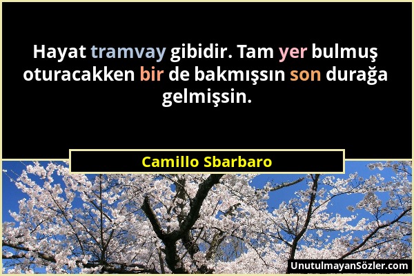 Camillo Sbarbaro - Hayat tramvay gibidir. Tam yer bulmuş oturacakken bir de bakmışsın son durağa gelmişsin....