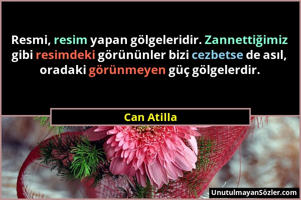 Can Atilla - Resmi, resim yapan gölgeleridir. Zannettiğimiz gibi resimdeki görününler bizi cezbetse de asıl, oradaki görünmeyen güç gölgelerdir....