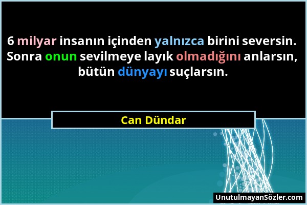 Can Dündar - 6 milyar insanın içinden yalnızca birini seversin. Sonra onun sevilmeye layık olmadığını anlarsın, bütün dünyayı suçlarsın....