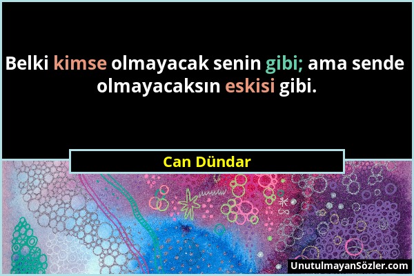 Can Dündar - Belki kimse olmayacak senin gibi; ama sende olmayacaksın eskisi gibi....