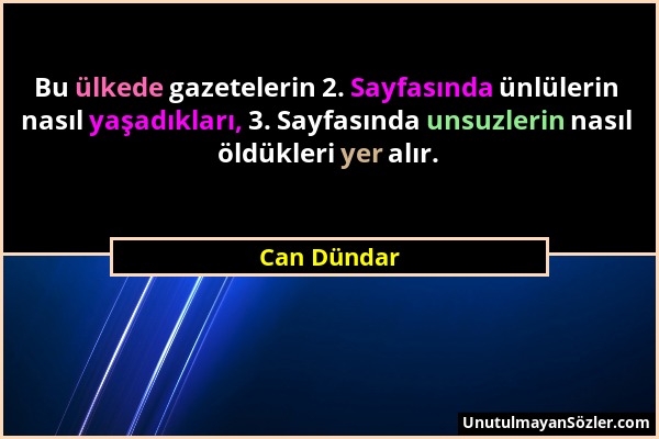 Can Dündar - Bu ülkede gazetelerin 2. Sayfasında ünlülerin nasıl yaşadıkları, 3. Sayfasında unsuzlerin nasıl öldükleri yer alır....