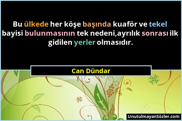 Can Dündar - Bu ülkede her köşe başında kuaför ve tekel bayisi bulunmasının tek nedeni,ayrılık sonrası ilk gidilen yerler olmasıdır....