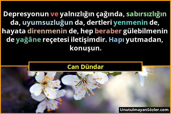 Can Dündar - Depresyonun ve yalnızlığın çağında, sabırsızlığın da, uyumsuzluğun da, dertleri yenmenin de, hayata direnmenin de, hep beraber gülebilmen...