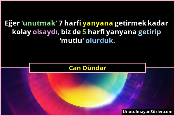 Can Dündar - Eğer 'unutmak' 7 harfi yanyana getirmek kadar kolay olsaydı, biz de 5 harfi yanyana getirip 'mutlu' olurduk....