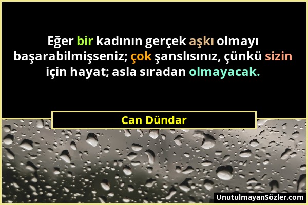 Can Dündar - Eğer bir kadının gerçek aşkı olmayı başarabilmişseniz; çok şanslısınız, çünkü sizin için hayat; asla sıradan olmayacak....