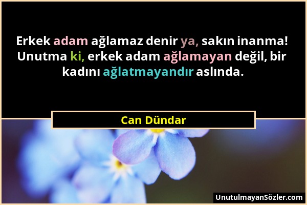 Can Dündar - Erkek adam ağlamaz denir ya, sakın inanma! Unutma ki, erkek adam ağlamayan değil, bir kadını ağlatmayandır aslında....