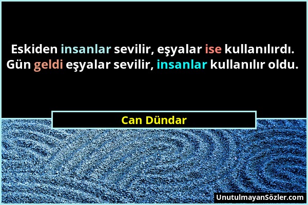 Can Dündar - Eskiden insanlar sevilir, eşyalar ise kullanılırdı. Gün geldi eşyalar sevilir, insanlar kullanılır oldu....