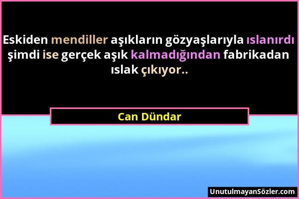 Can Dündar - Eskiden mendiller aşıkların gözyaşlarıyla ıslanırdı şimdi ise gerçek aşık kalmadığından fabrikadan ıslak çıkıyor.....