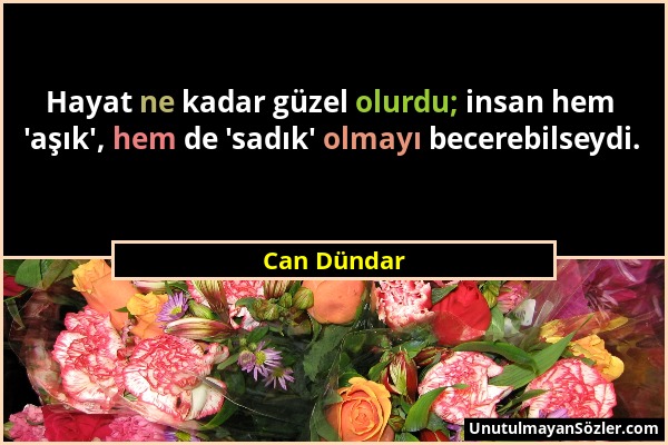 Can Dündar - Hayat ne kadar güzel olurdu; insan hem 'aşık', hem de 'sadık' olmayı becerebilseydi....