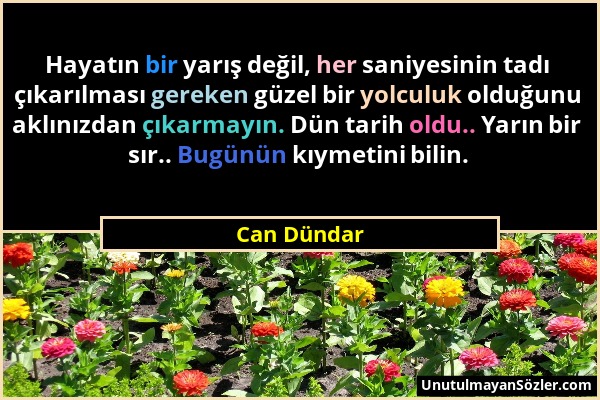 Can Dündar - Hayatın bir yarış değil, her saniyesinin tadı çıkarılması gereken güzel bir yolculuk olduğunu aklınızdan çıkarmayın. Dün tarih oldu.. Yar...