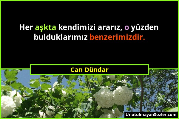 Can Dündar - Her aşkta kendimizi ararız, o yüzden bulduklarımız benzerimizdir....