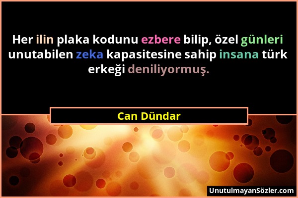 Can Dündar - Her ilin plaka kodunu ezbere bilip, özel günleri unutabilen zeka kapasitesine sahip insana türk erkeği deniliyormuş....