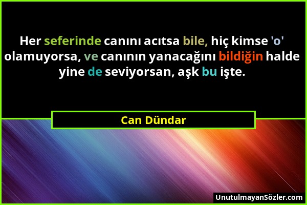 Can Dündar - Her seferinde canını acıtsa bile, hiç kimse 'o' olamuyorsa, ve canının yanacağını bildiğin halde yine de seviyorsan, aşk bu işte....