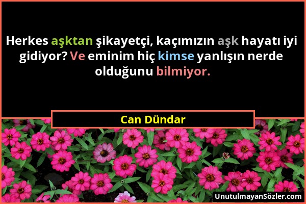 Can Dündar - Herkes aşktan şikayetçi, kaçımızın aşk hayatı iyi gidiyor? Ve eminim hiç kimse yanlışın nerde olduğunu bilmiyor....