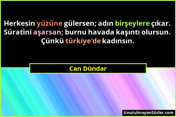 Can Dündar - Herkesin yüzüne gülersen; adın birşeylere çıkar. Süratini aşarsan; burnu havada kaşıntı olursun. Çünkü türkiye'de kadınsın....