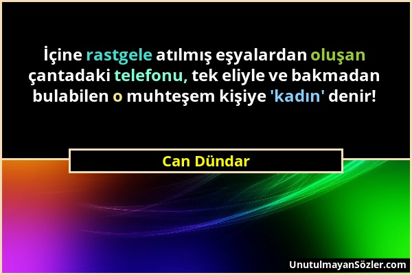 Can Dündar - İçine rastgele atılmış eşyalardan oluşan çantadaki telefonu, tek eliyle ve bakmadan bulabilen o muhteşem kişiye 'kadın' denir!...