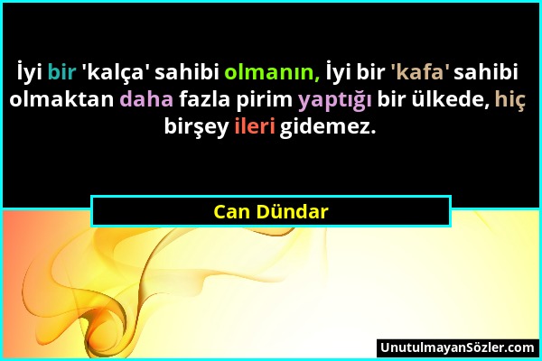 Can Dündar - İyi bir 'kalça' sahibi olmanın, İyi bir 'kafa' sahibi olmaktan daha fazla pirim yaptığı bir ülkede, hiç birşey ileri gidemez....