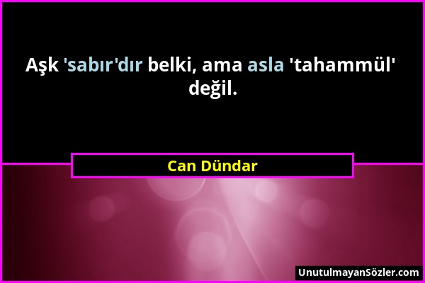 Can Dündar - Aşk 'sabır'dır belki, ama asla 'tahammül' değil....