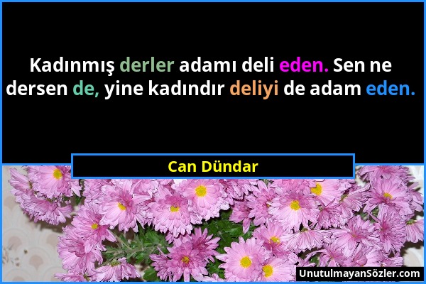 Can Dündar - Kadınmış derler adamı deli eden. Sen ne dersen de, yine kadındır deliyi de adam eden....