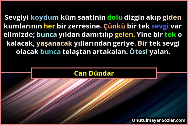 Can Dündar - Sevgiyi koydum küm saatinin dolu dizgin akıp giden kumlarının her bir zerresine. Çünkü bir tek sevgi var elimizde; bunca yıldan damıtılıp...