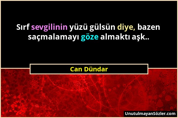 Can Dündar - Sırf sevgilinin yüzü gülsün diye, bazen saçmalamayı göze almaktı aşk.....