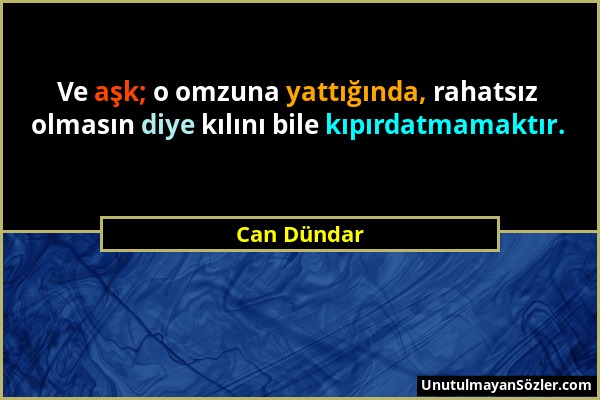 Can Dündar - Ve aşk; o omzuna yattığında, rahatsız olmasın diye kılını bile kıpırdatmamaktır....