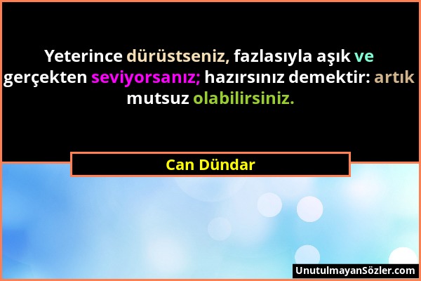 Can Dündar - Yeterince dürüstseniz, fazlasıyla aşık ve gerçekten seviyorsanız; hazırsınız demektir: artık mutsuz olabilirsiniz....