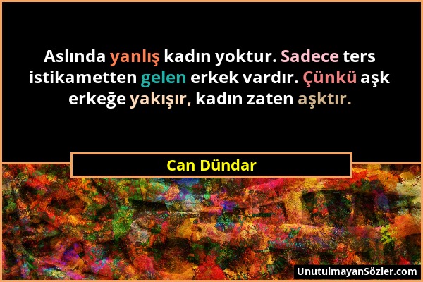 Can Dündar - Aslında yanlış kadın yoktur. Sadece ters istikametten gelen erkek vardır. Çünkü aşk erkeğe yakışır, kadın zaten aşktır....