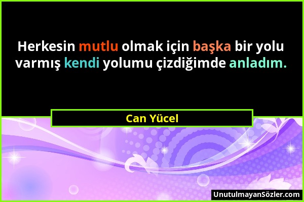 Can Yücel - Herkesin mutlu olmak için başka bir yolu varmış kendi yolumu çizdiğimde anladım....