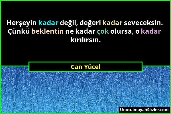 Can Yücel - Herşeyin kadar değil, değeri kadar seveceksin. Çünkü beklentin ne kadar çok olursa, o kadar kırılırsın....