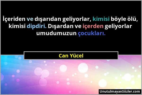 Can Yücel - İçeriden ve dışarıdan geliyorlar, kimisi böyle ölü, kimisi dipdiri. Dışardan ve içerden geliyorlar umudumuzun çocukları....