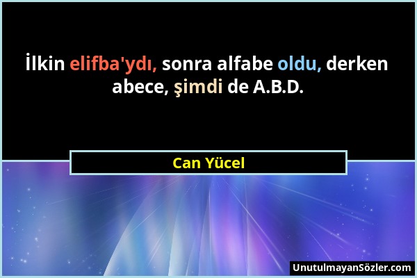 Can Yücel - İlkin elifba'ydı, sonra alfabe oldu, derken abece, şimdi de A.B.D....