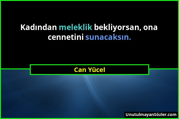 Can Yücel - Kadından meleklik bekliyorsan, ona cennetini sunacaksın....