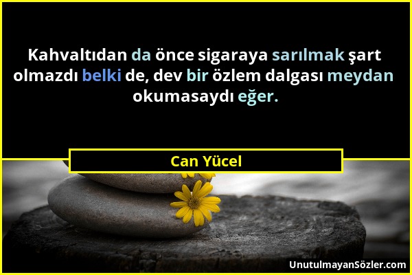 Can Yücel - Kahvaltıdan da önce sigaraya sarılmak şart olmazdı belki de, dev bir özlem dalgası meydan okumasaydı eğer....