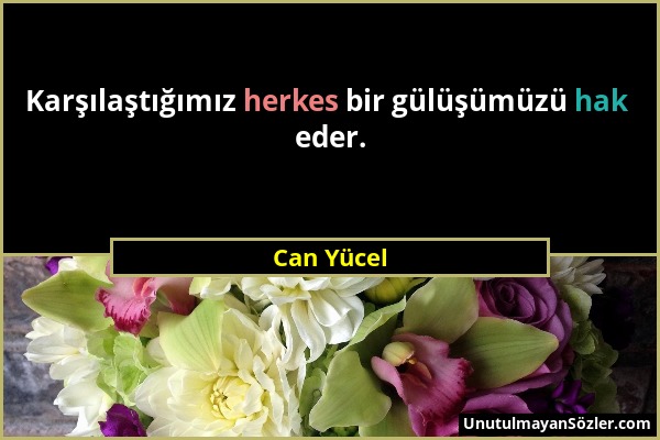 Can Yücel - Karşılaştığımız herkes bir gülüşümüzü hak eder....