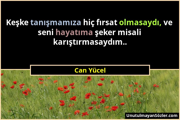 Can Yücel - Keşke tanışmamıza hiç fırsat olmasaydı, ve seni hayatıma şeker misali karıştırmasaydım.....