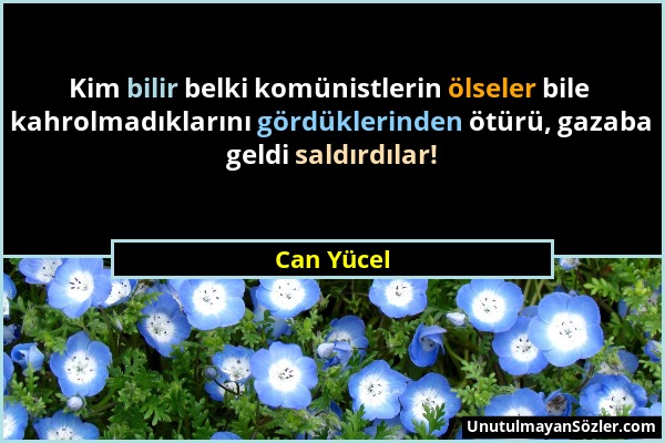 Can Yücel - Kim bilir belki komünistlerin ölseler bile kahrolmadıklarını gördüklerinden ötürü, gazaba geldi saldırdılar!...