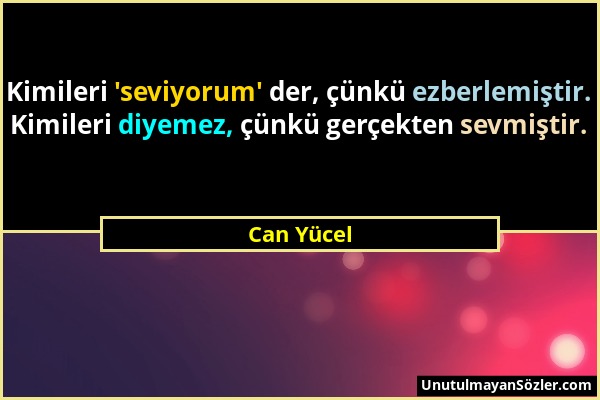 Can Yücel - Kimileri 'seviyorum' der, çünkü ezberlemiştir. Kimileri diyemez, çünkü gerçekten sevmiştir....
