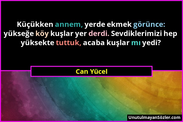 Can Yücel - Küçükken annem, yerde ekmek görünce: yükseğe köy kuşlar yer derdi. Sevdiklerimizi hep yüksekte tuttuk, acaba kuşlar mı yedi?...